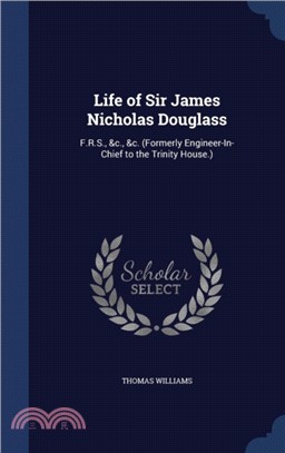 Life of Sir James Nicholas Douglass：F.R.S., &c., &c. (Formerly Engineer-In-Chief to the Trinity House.)