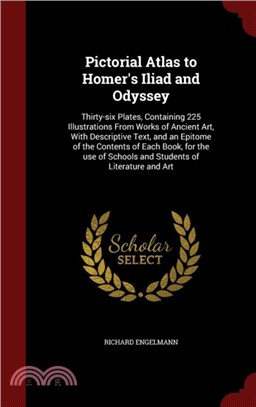 Pictorial Atlas to Homer's Iliad and Odyssey：Thirty-Six Plates, Containing 225 Illustrations from Works of Ancient Art, with Descriptive Text, and an Epitome of the Contents of Each Book, for the Use