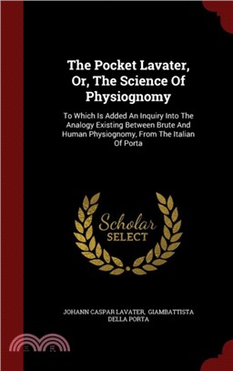 The Pocket Lavater, Or, the Science of Physiognomy：To Which Is Added an Inquiry Into the Analogy Existing Between Brute and Human Physiognomy, from the Italian of Porta