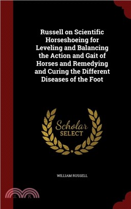 Russell on Scientific Horseshoeing：For Leveling and Balancing the Action and Gait of Horses and Remedying and Curing the Different Diseases of the Foot