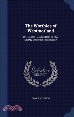 The Worthies of Westmorland：Or, Notable Persons Born in That County Since the Reformation