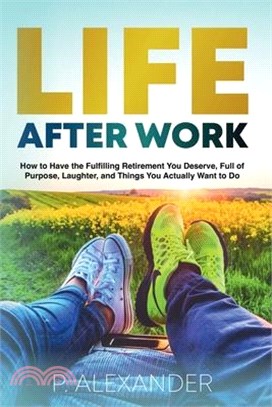 Life After Work: How to Have the Fulfilling Retirement You Deserve, Full of Purpose, Laughter, and Things You Actually Want To Do
