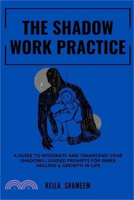 The Shadow Work Practice: . A Guide to Integrate and Transcend your Shadows Prompts for Inner Healing & Growth in Life