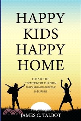 Happy Kids Happy Home: For A Better Treatment Of Children Through Non-Punitive Discipline