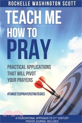 Teach Me How To Pray: Practical Applications That Will Pivot Your Prayers