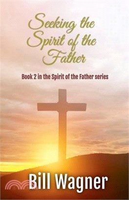 Seeking the Spirit of the Father: Book 2 of the Spirit of the Father series