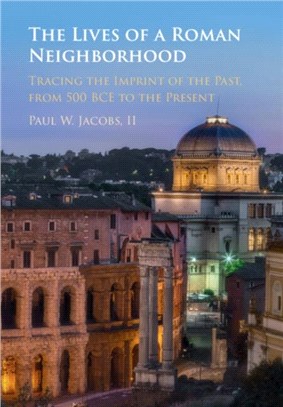 The Lives of a Roman Neighborhood：Tracing the Imprint of the Past, from 500 BCE to the Present