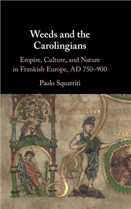 Weeds and the Carolingians：Empire, Culture, and Nature in Frankish Europe, AD 750-900