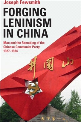 Forging Leninism in China：Mao and the Remaking of the Chinese Communist Party, 1927-1934