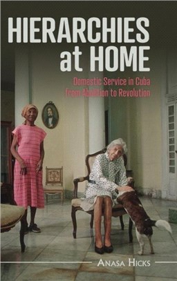 Hierarchies at Home：Domestic Service in Cuba from Abolition to Revolution