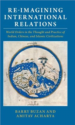 Re-imagining International Relations：World Orders in the Thought and Practice of Indian, Chinese, and Islamic Civilizations