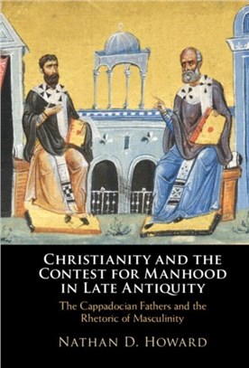 Christianity and the Contest for Manhood in Late Antiquity：The Cappadocian Fathers and the Rhetoric of Masculinity