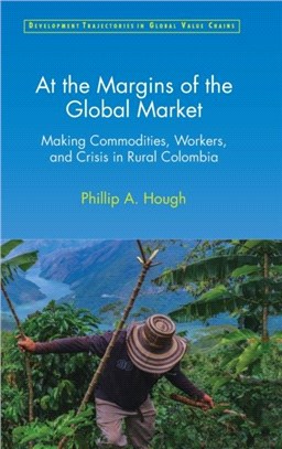 At the Margins of the Global Market：Making Commodities, Workers, and Crisis in Rural Colombia