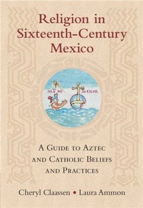 Religion in Sixteenth-Century Mexico：A Guide to Aztec and Catholic Beliefs and Practices