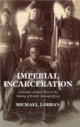 Imperial Incarceration：Detention without Trial in the Making of British Colonial Africa