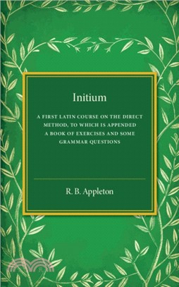 Initium：A First Latin Course on the Direct Method, to Which Is Appended a Book of Exercises and Some Grammar Questions