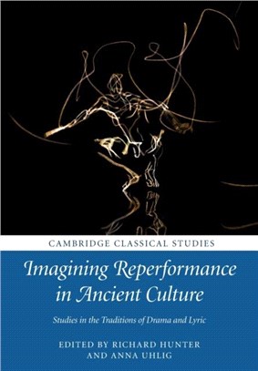 Imagining Reperformance in Ancient Culture：Studies in the Traditions of Drama and Lyric