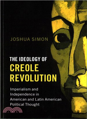 The Ideology of Creole Revolution ― Imperialism and Independence in American and Latin American Political Thought