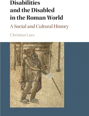 Disabilities and the Disabled in the Roman World：A Social and Cultural History