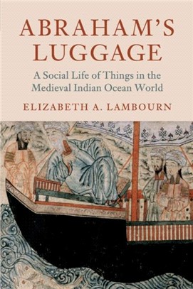 Abraham's Luggage ― A Social Life of Things in the Medieval Indian Ocean World