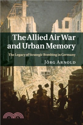 The Allied Air War and Urban Memory：The Legacy of Strategic Bombing in Germany