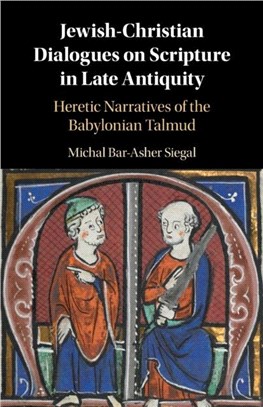 Jewish-Christian Dialogues on Scripture in Late Antiquity：Heretic Narratives of the Babylonian Talmud