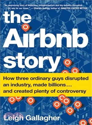 The Airbnb Story ─ How Three Ordinary Guys Disrupted an Industry, Made Billions . . . and Created Plenty of Controversy