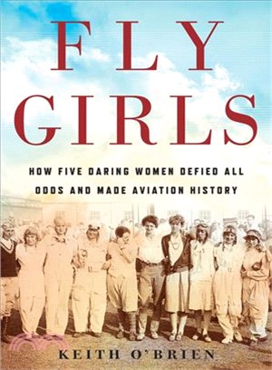 Fly girls :how five daring women defied all odds and made aviation history /