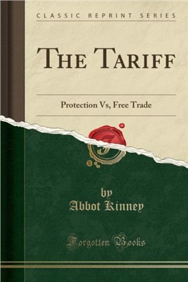 The Tariff：Protection Vs, Free Trade (Classic Reprint)