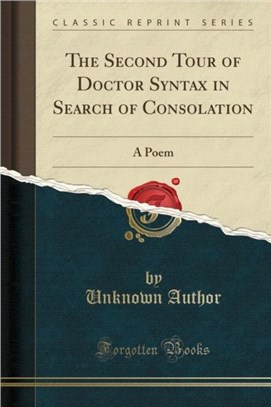 The Second Tour of Doctor Syntax in Search of Consolation：A Poem (Classic Reprint)