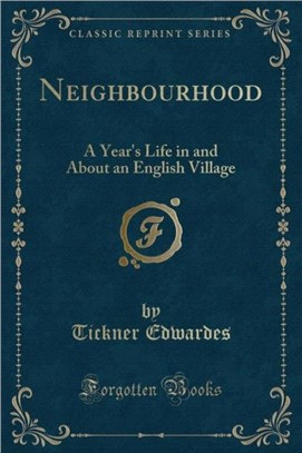 Neighbourhood：A Year's Life in and about an English Village (Classic Reprint)