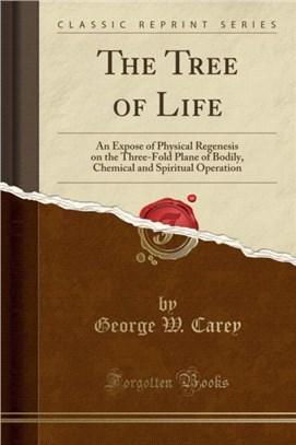 The Tree of Life：An Expose of Physical Regenesis on the Three-Fold Plane of Bodily, Chemical and Spiritual Operation (Classic Reprint)