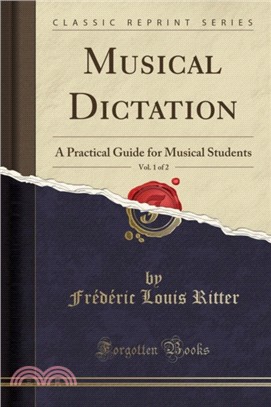 Musical Dictation, Vol. 1 of 2：A Practical Guide for Musical Students (Classic Reprint)