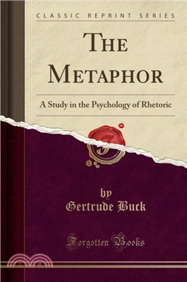The Metaphor：A Study in the Psychology of Rhetoric (Classic Reprint)