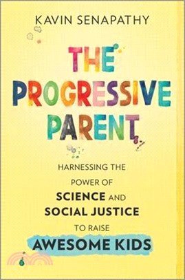 The Progressive Parent: Harnessing the Power of Science and Social Justice to Raise Awesome Kids