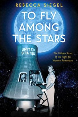 To Fly Among the Stars ― The Hidden Story of the Fight for Women Astronauts: a True Story of the Women and Men Who Tested to Become America's First Astronauts