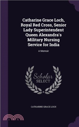 Catharine Grace Loch, Royal Red Cross, Senior Lady Superintendent Queen Alexandra's Military Nursing Service for India：A Memoir