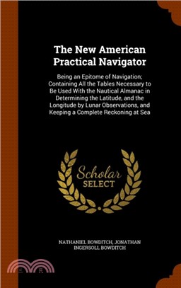 The New American Practical Navigator：Being an Epitome of Navigation; Containing All the Tables Necessary to Be Used with the Nautical Almanac in Determining the Latitude, and the Longitude by Lunar Ob