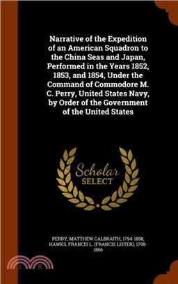 Narrative of the Expedition of an American Squadron to the China Seas and Japan, Performed in the Years 1852, 1853, and 1854, Under the Command of Commodore M. C. Perry, United States Navy, by Order