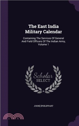 The East India Military Calendar：Containing the Services of General and Field Officers of the Indian Army, Volume 1