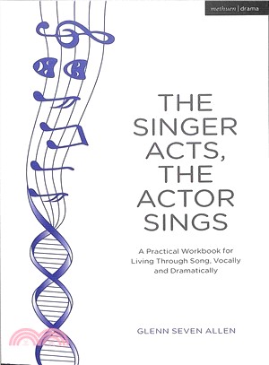 The Singer Acts, the Actor Sings ― A Practical Guide to Living Through Song, Vocally and Dramatically