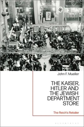 The Kaiser, Hitler and the Jewish Department Store：The Reich's Retailer