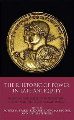 The Rhetoric of Power in Late Antiquity：Religion and Politics in Byzantium, Europe and the Early Islamic World