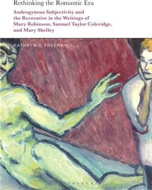 Rethinking the Romantic Era：Androgynous Subjectivity and the Recreative in the Writings of Mary Robinson, Samuel Taylor Coleridge, and Mary Shelley