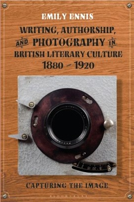 Writing, Authorship and Photography in British Literary Culture, 1880 - 1920：Capturing the Image