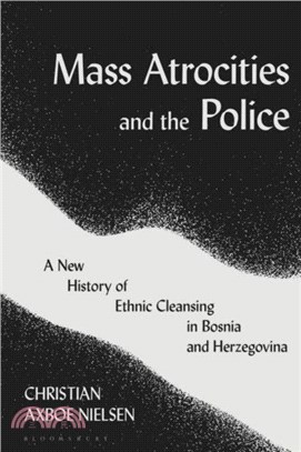 Mass Atrocities and the Police：A New History of Ethnic Cleansing in Bosnia and Herzegovina