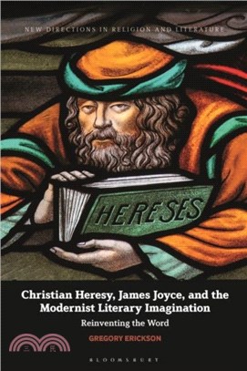 Christian Heresy, James Joyce, and the Modernist Literary Imagination：Reinventing the Word