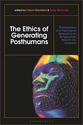 The Ethics of Generating Posthumans：Philosophical and Theological Reflections on Bringing New Persons into Existence