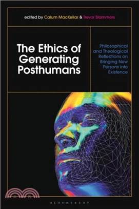 The Ethics of Generating Posthumans：Philosophical and Theological Reflections on Bringing New Persons into Existence
