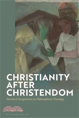 Christianity After Christendom: Heretical Perspectives in Philosophical Theology